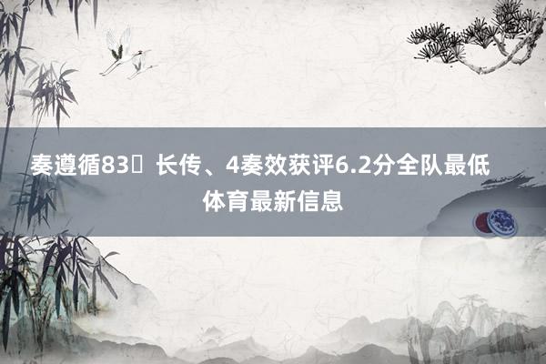 奏遵循83长传、4奏效获评6.2分全队最低    体育最新信息