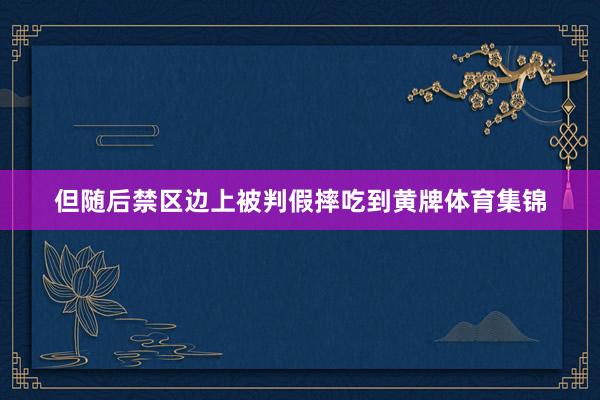 但随后禁区边上被判假摔吃到黄牌体育集锦