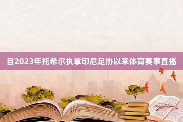 自2023年托希尔执掌印尼足协以来体育赛事直播