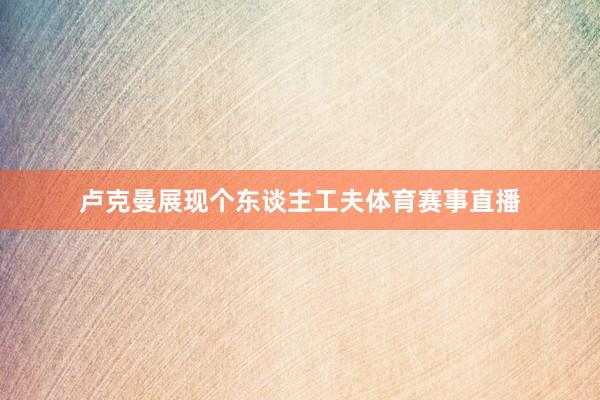 卢克曼展现个东谈主工夫体育赛事直播