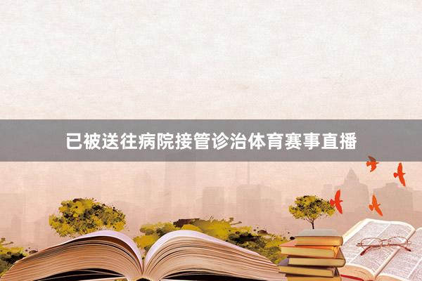 已被送往病院接管诊治体育赛事直播