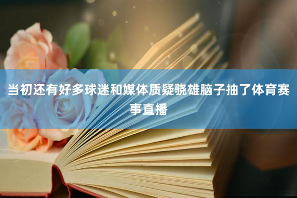 当初还有好多球迷和媒体质疑骁雄脑子抽了体育赛事直播