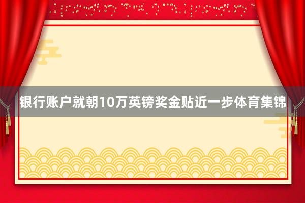 银行账户就朝10万英镑奖金贴近一步体育集锦