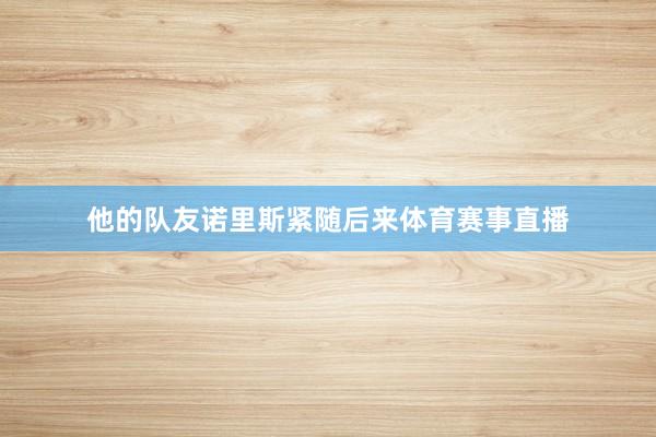 他的队友诺里斯紧随后来体育赛事直播