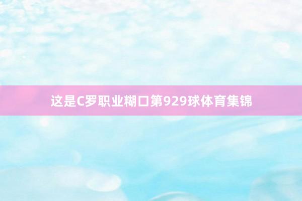 这是C罗职业糊口第929球体育集锦