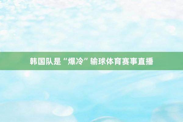 韩国队是“爆冷”输球体育赛事直播