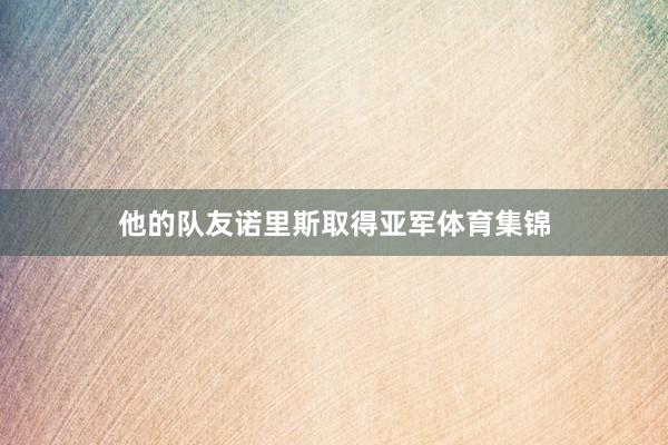 他的队友诺里斯取得亚军体育集锦
