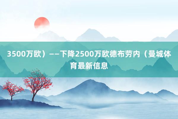 3500万欧）——下降2500万欧德布劳内（曼城体育最新信息