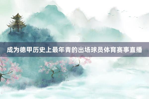 成为德甲历史上最年青的出场球员体育赛事直播