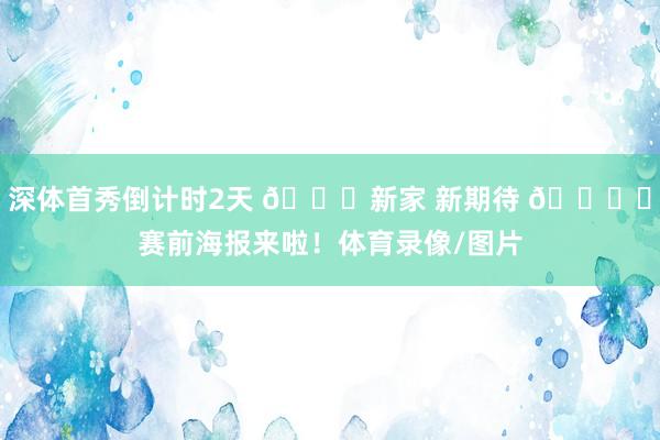 深体首秀倒计时2天 😍新家 新期待 🗞️赛前海报来啦！体育录像/图片