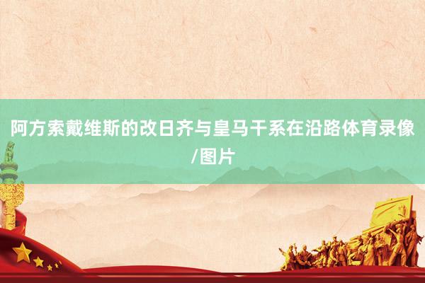 阿方索戴维斯的改日齐与皇马干系在沿路体育录像/图片