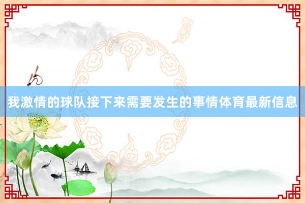 我激情的球队接下来需要发生的事情体育最新信息