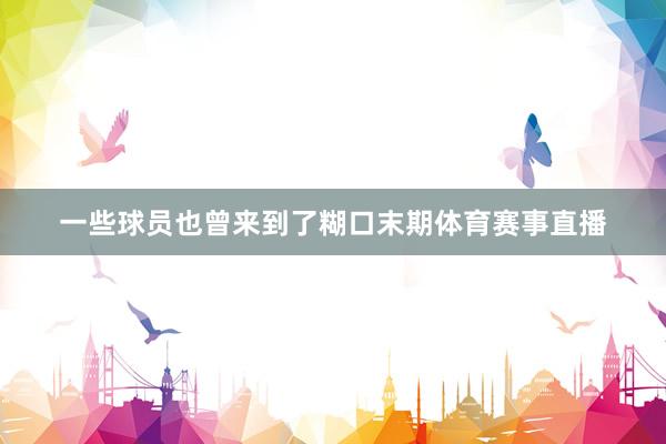 一些球员也曾来到了糊口末期体育赛事直播