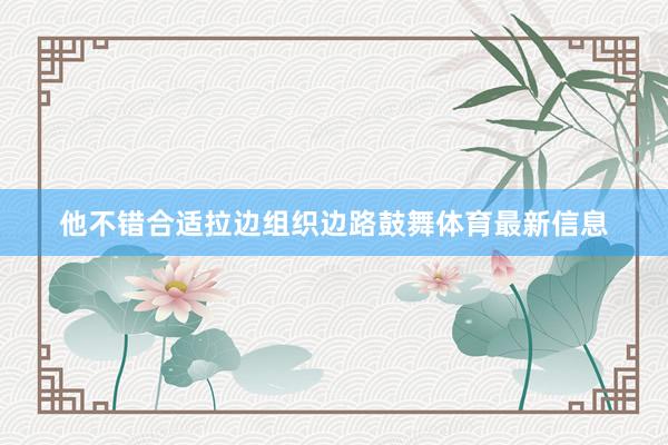 他不错合适拉边组织边路鼓舞体育最新信息