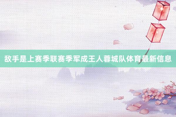 敌手是上赛季联赛季军成王人蓉城队体育最新信息