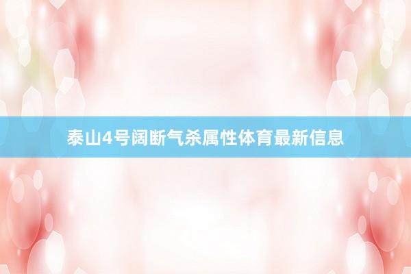 泰山4号阔断气杀属性体育最新信息
