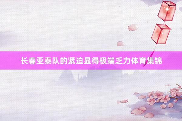 长春亚泰队的紧迫显得极端乏力体育集锦