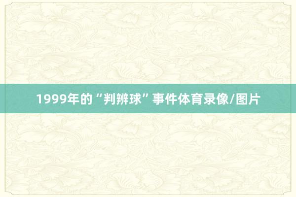 1999年的“判辨球”事件体育录像/图片