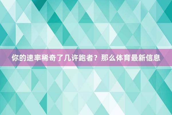 你的速率稀奇了几许跑者？那么体育最新信息