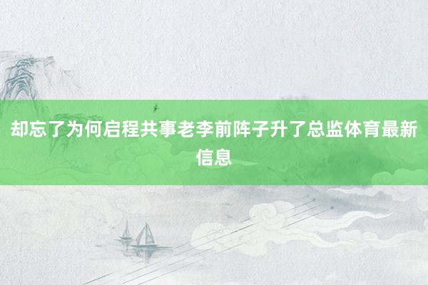 却忘了为何启程共事老李前阵子升了总监体育最新信息
