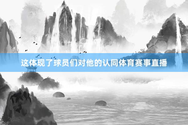 这体现了球员们对他的认同体育赛事直播
