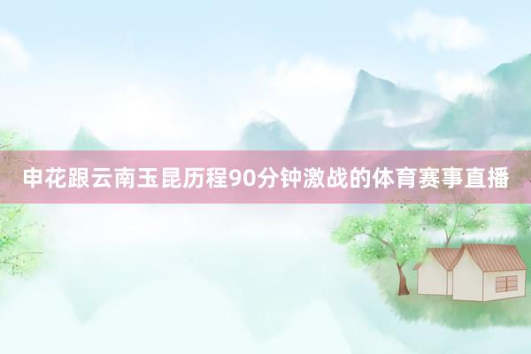 申花跟云南玉昆历程90分钟激战的体育赛事直播
