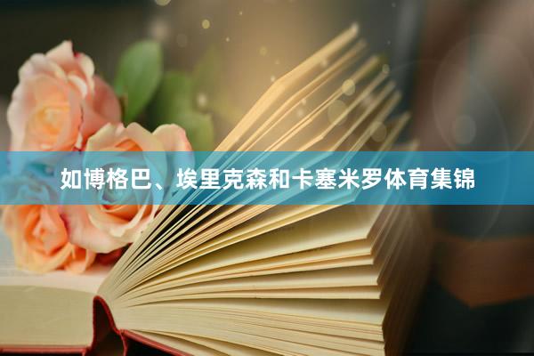 如博格巴、埃里克森和卡塞米罗体育集锦