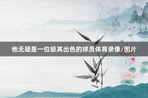 他无疑是一位极其出色的球员体育录像/图片