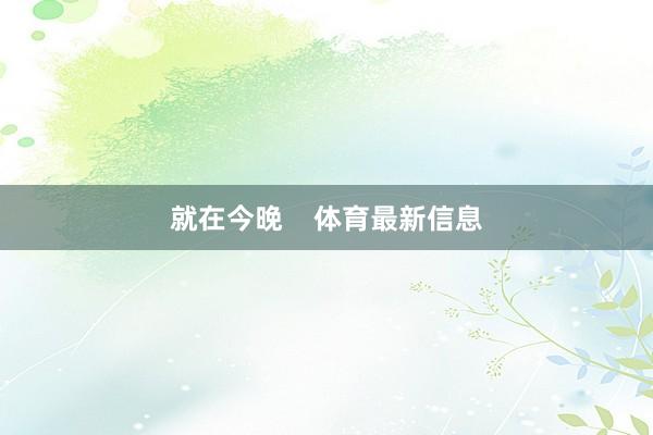 就在今晚    体育最新信息