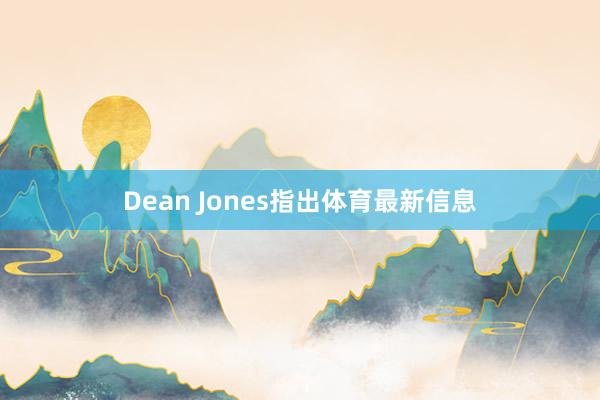 Dean Jones指出体育最新信息