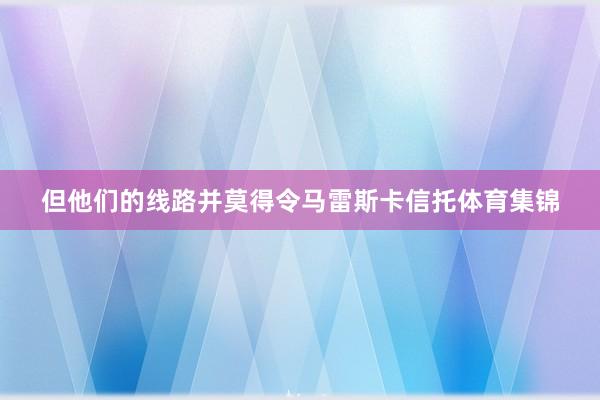 但他们的线路并莫得令马雷斯卡信托体育集锦