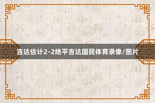 吉达估计2-2绝平吉达国民体育录像/图片
