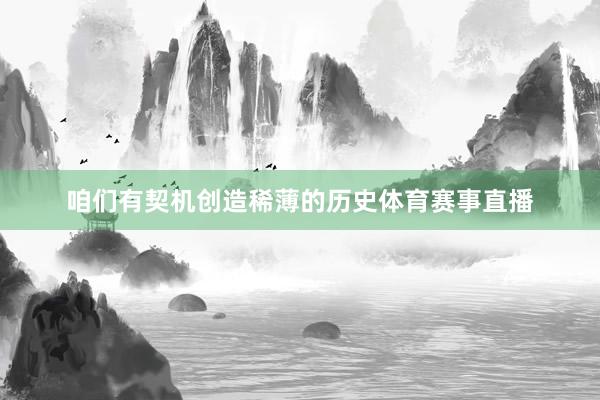 咱们有契机创造稀薄的历史体育赛事直播
