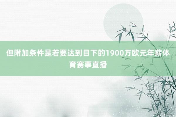但附加条件是若要达到目下的1900万欧元年薪体育赛事直播