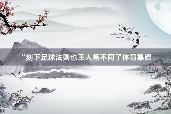 “刻下足球法则也王人备不同了体育集锦