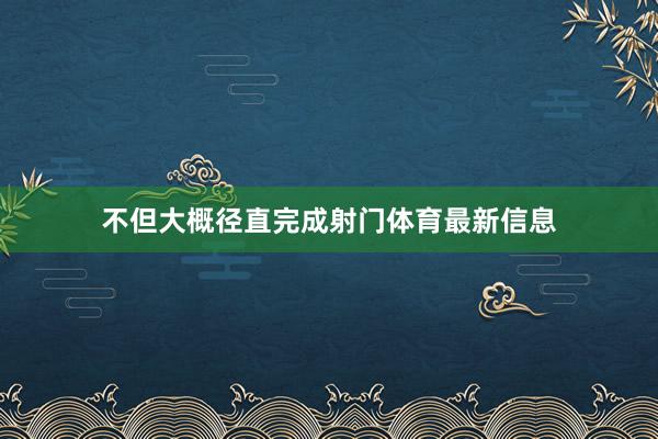 不但大概径直完成射门体育最新信息