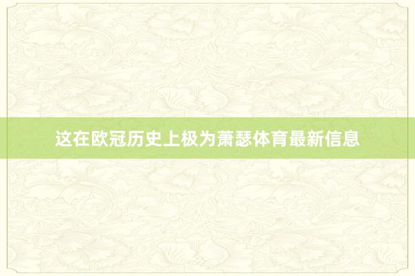 这在欧冠历史上极为萧瑟体育最新信息