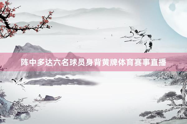 阵中多达六名球员身背黄牌体育赛事直播