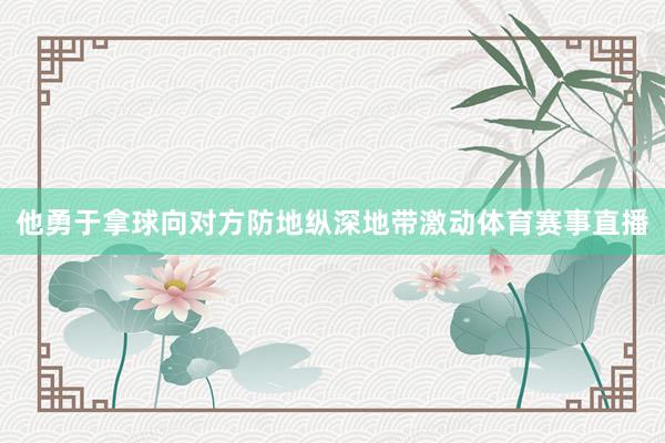 他勇于拿球向对方防地纵深地带激动体育赛事直播