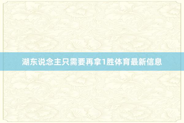 湖东说念主只需要再拿1胜体育最新信息