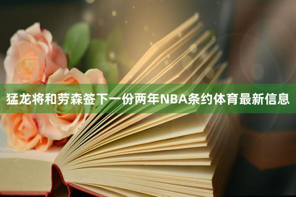 猛龙将和劳森签下一份两年NBA条约体育最新信息