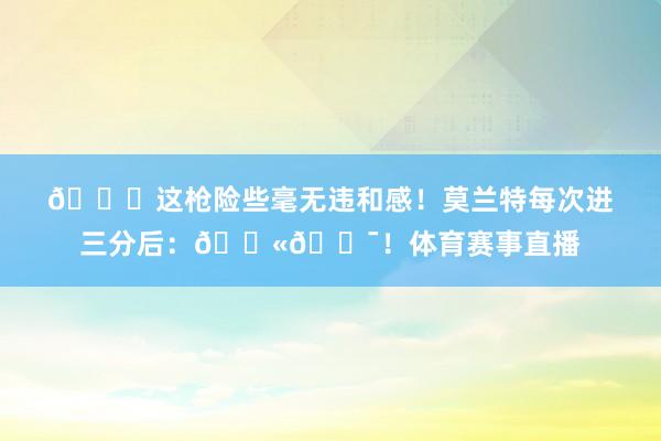 😂这枪险些毫无违和感！莫兰特每次进三分后：🔫🎯！体育赛事直播