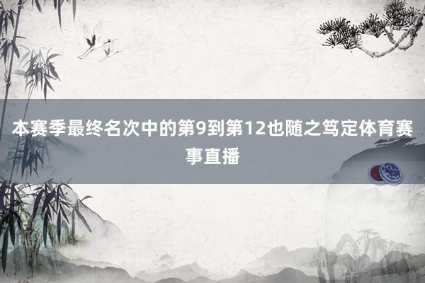 本赛季最终名次中的第9到第12也随之笃定体育赛事直播