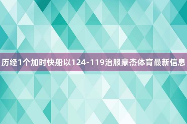 历经1个加时快船以124-119治服豪杰体育最新信息