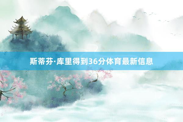 斯蒂芬·库里得到36分体育最新信息