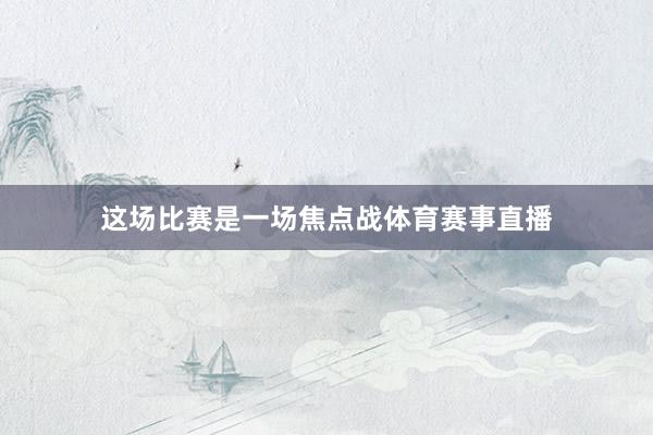这场比赛是一场焦点战体育赛事直播
