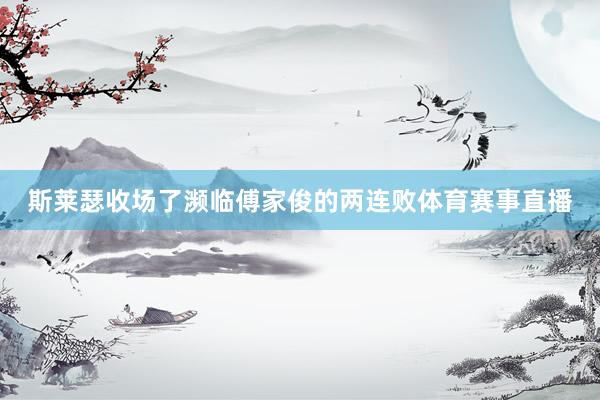 斯莱瑟收场了濒临傅家俊的两连败体育赛事直播