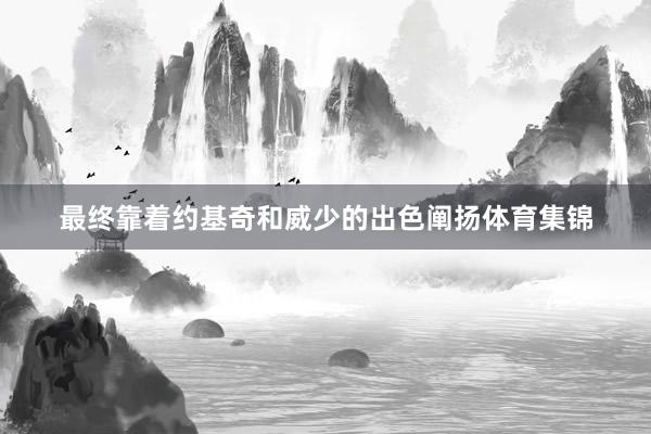 最终靠着约基奇和威少的出色阐扬体育集锦