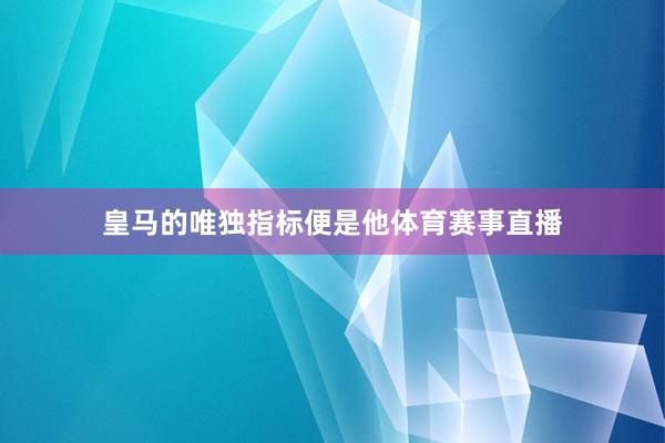 皇马的唯独指标便是他体育赛事直播