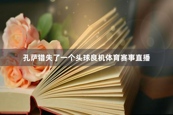 孔萨错失了一个头球良机体育赛事直播